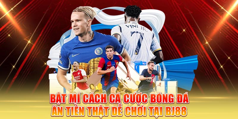 bat-mi-cach-ca-cuoc-bong-da-an-tien-that-de-choi-tai-bj88