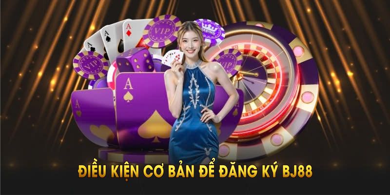 dieu-kien-co-ban-de-dang-ky-bj88