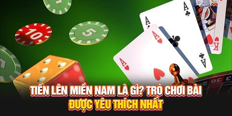 tien-len-mien-nam-la-gi-tro-choi-bai-duoc-yeu-thich-nhat