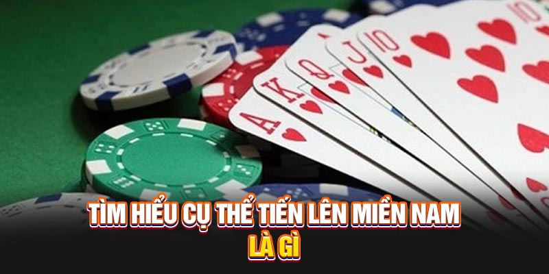 tim-hieu-cu-the-tien-len-mien-nam-la-gi
